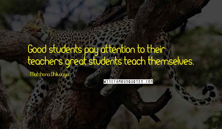 Matshona Dhliwayo Quotes: Good students pay attention to their teachers;great students teach themselves.