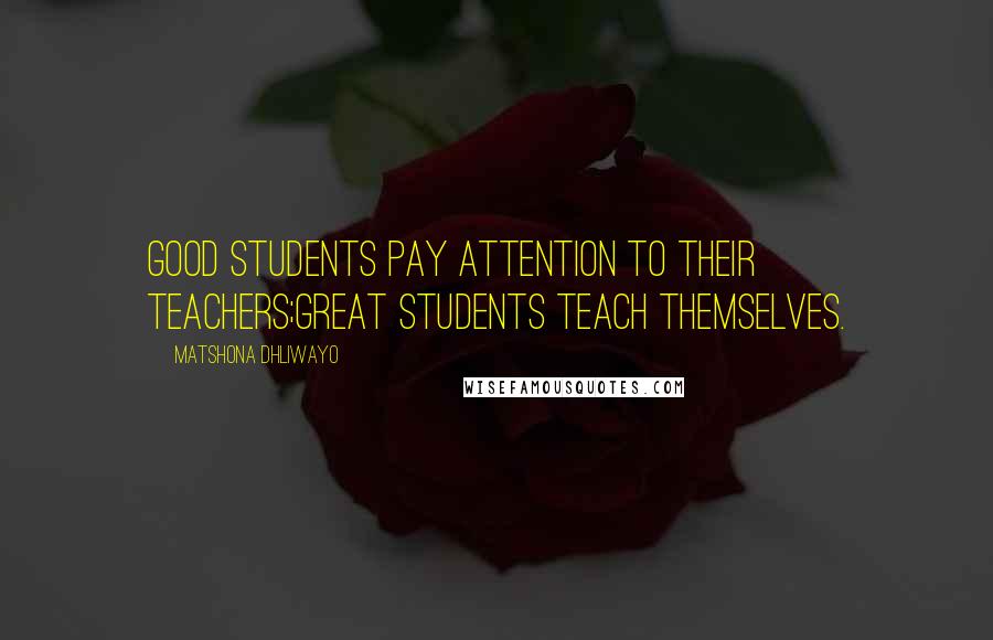 Matshona Dhliwayo Quotes: Good students pay attention to their teachers;great students teach themselves.