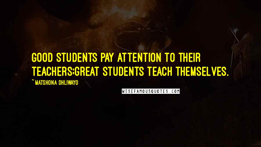 Matshona Dhliwayo Quotes: Good students pay attention to their teachers;great students teach themselves.