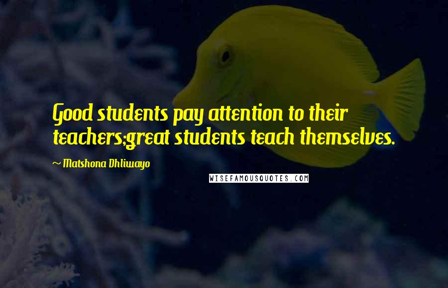 Matshona Dhliwayo Quotes: Good students pay attention to their teachers;great students teach themselves.