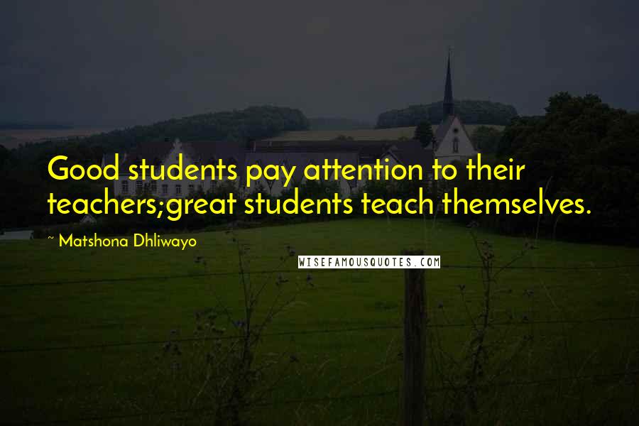 Matshona Dhliwayo Quotes: Good students pay attention to their teachers;great students teach themselves.