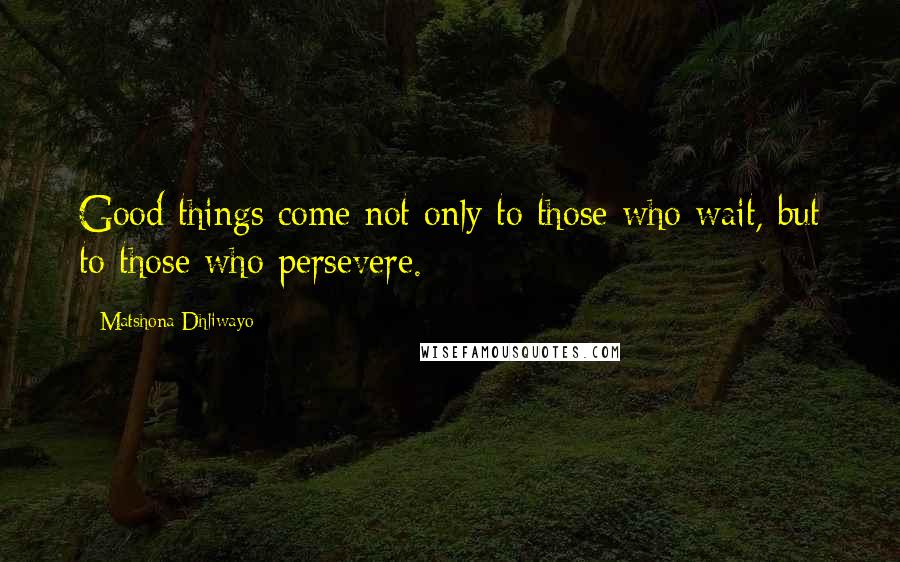 Matshona Dhliwayo Quotes: Good things come not only to those who wait, but to those who persevere.