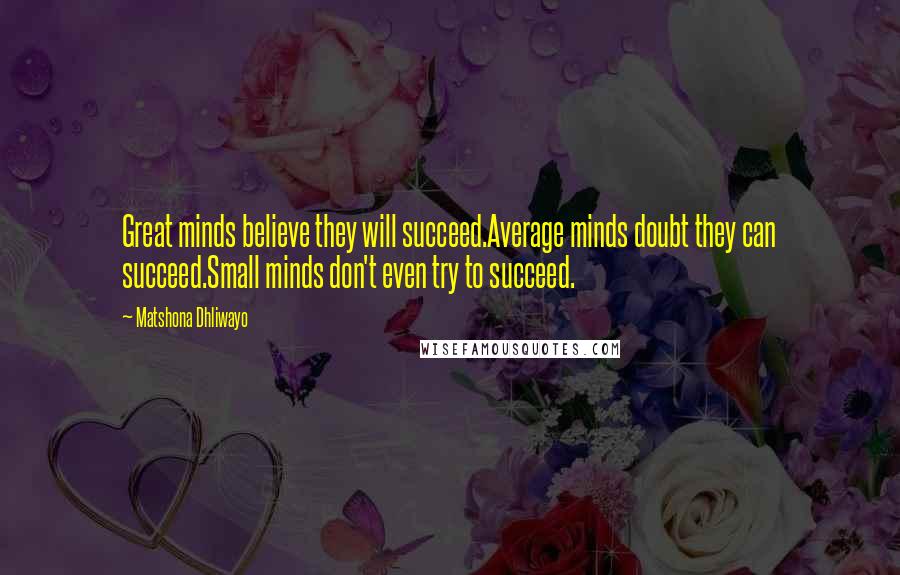 Matshona Dhliwayo Quotes: Great minds believe they will succeed.Average minds doubt they can succeed.Small minds don't even try to succeed.