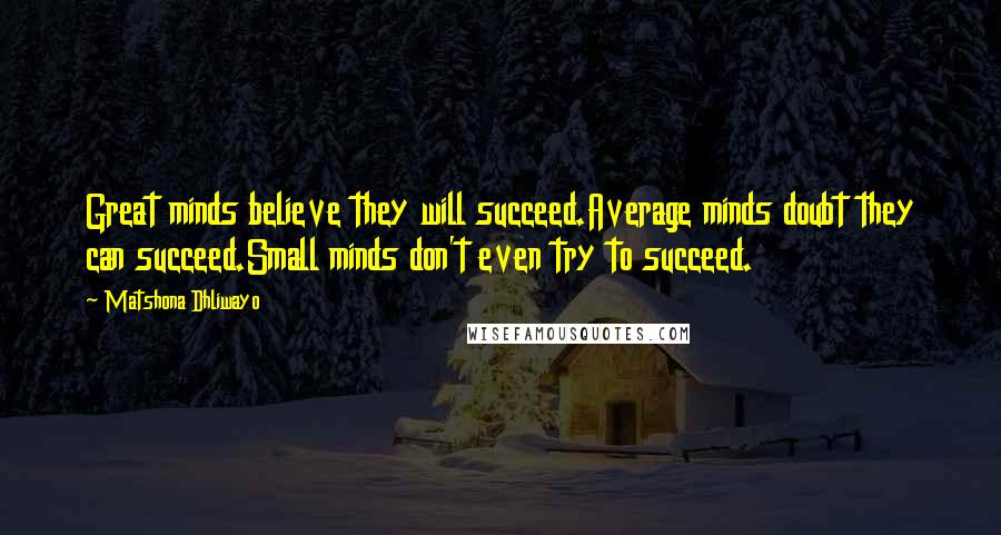 Matshona Dhliwayo Quotes: Great minds believe they will succeed.Average minds doubt they can succeed.Small minds don't even try to succeed.