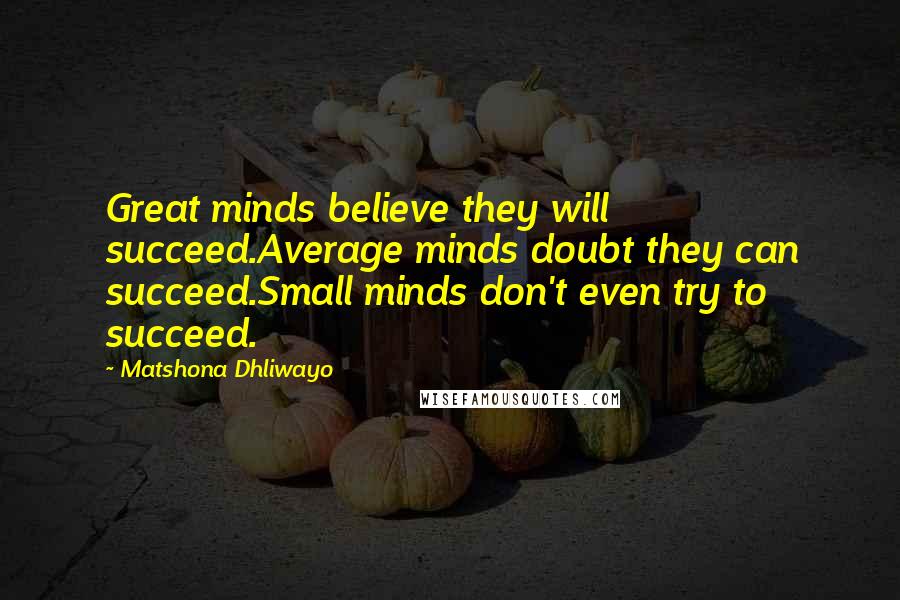 Matshona Dhliwayo Quotes: Great minds believe they will succeed.Average minds doubt they can succeed.Small minds don't even try to succeed.