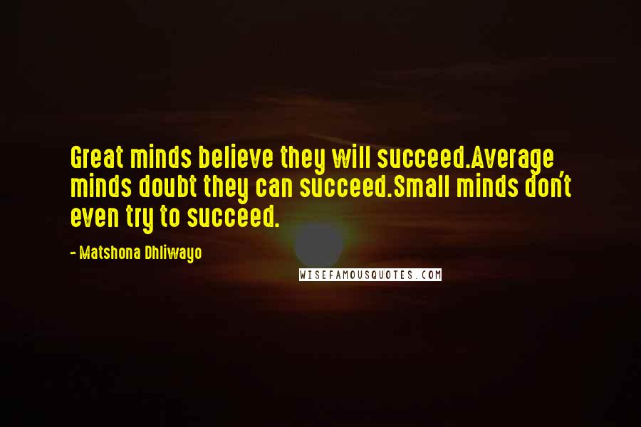 Matshona Dhliwayo Quotes: Great minds believe they will succeed.Average minds doubt they can succeed.Small minds don't even try to succeed.