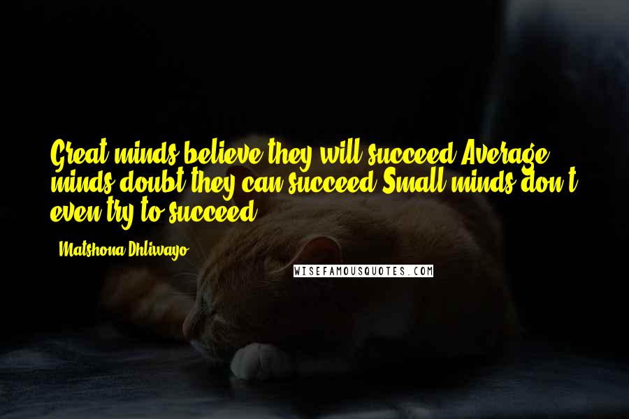 Matshona Dhliwayo Quotes: Great minds believe they will succeed.Average minds doubt they can succeed.Small minds don't even try to succeed.