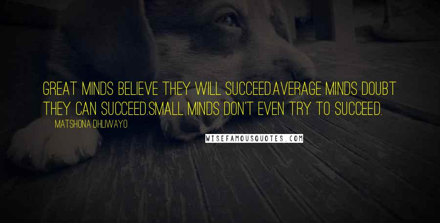 Matshona Dhliwayo Quotes: Great minds believe they will succeed.Average minds doubt they can succeed.Small minds don't even try to succeed.