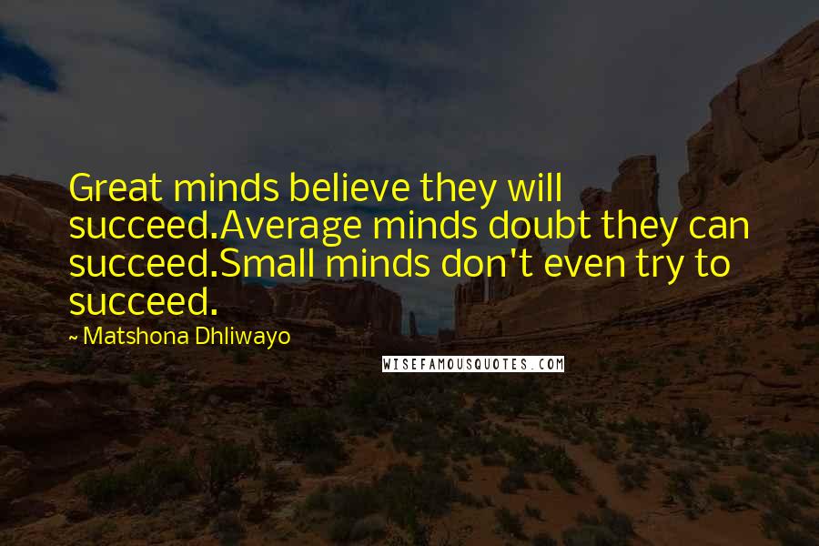 Matshona Dhliwayo Quotes: Great minds believe they will succeed.Average minds doubt they can succeed.Small minds don't even try to succeed.