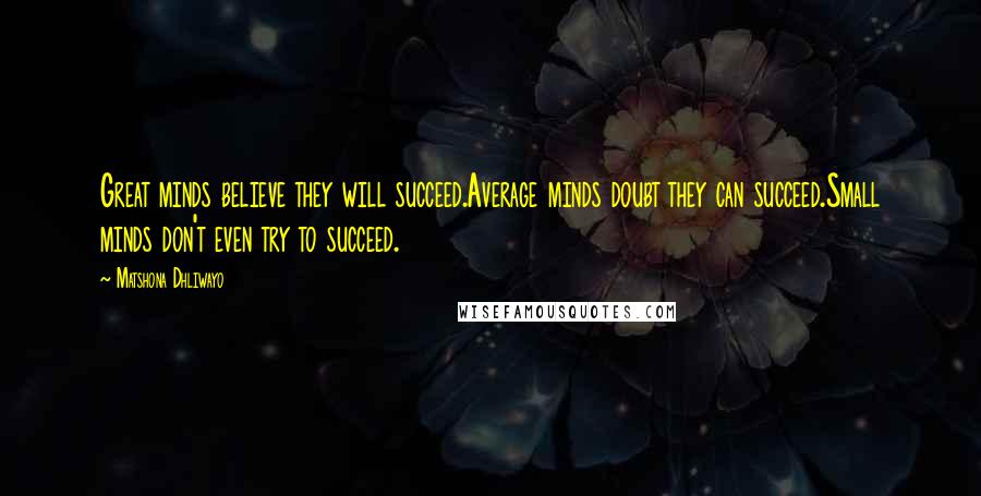 Matshona Dhliwayo Quotes: Great minds believe they will succeed.Average minds doubt they can succeed.Small minds don't even try to succeed.