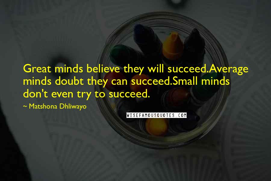 Matshona Dhliwayo Quotes: Great minds believe they will succeed.Average minds doubt they can succeed.Small minds don't even try to succeed.