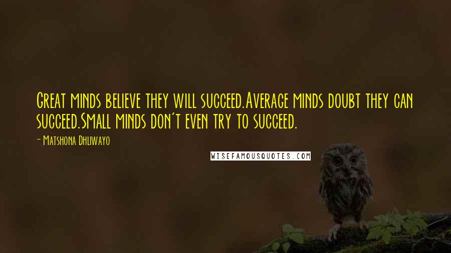 Matshona Dhliwayo Quotes: Great minds believe they will succeed.Average minds doubt they can succeed.Small minds don't even try to succeed.