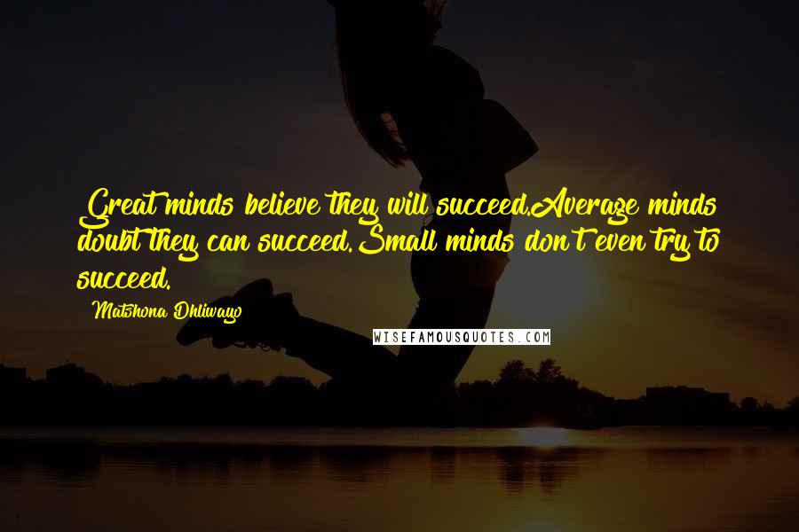 Matshona Dhliwayo Quotes: Great minds believe they will succeed.Average minds doubt they can succeed.Small minds don't even try to succeed.