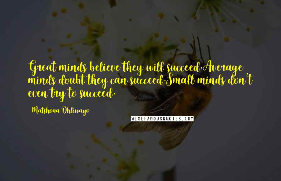 Matshona Dhliwayo Quotes: Great minds believe they will succeed.Average minds doubt they can succeed.Small minds don't even try to succeed.