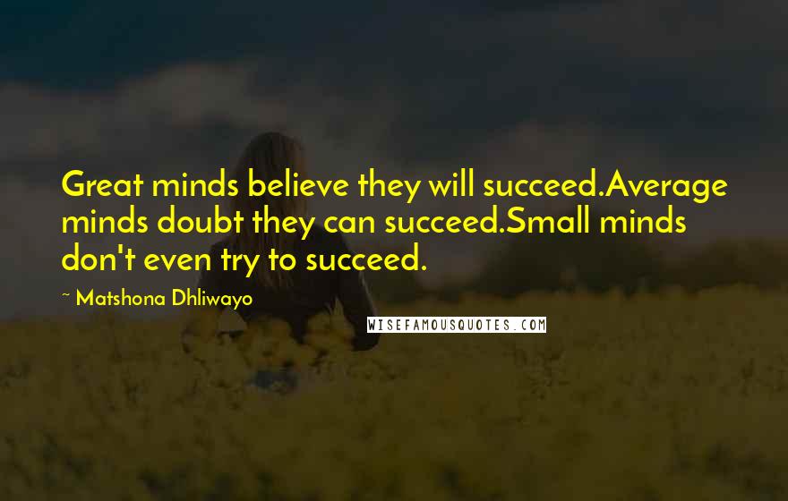 Matshona Dhliwayo Quotes: Great minds believe they will succeed.Average minds doubt they can succeed.Small minds don't even try to succeed.