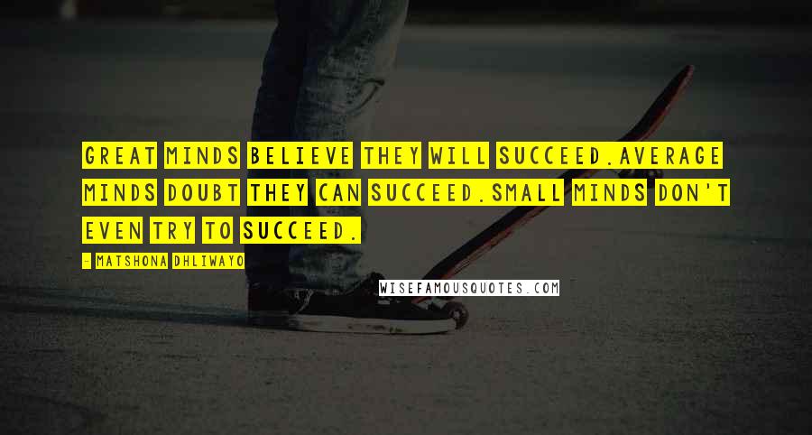 Matshona Dhliwayo Quotes: Great minds believe they will succeed.Average minds doubt they can succeed.Small minds don't even try to succeed.