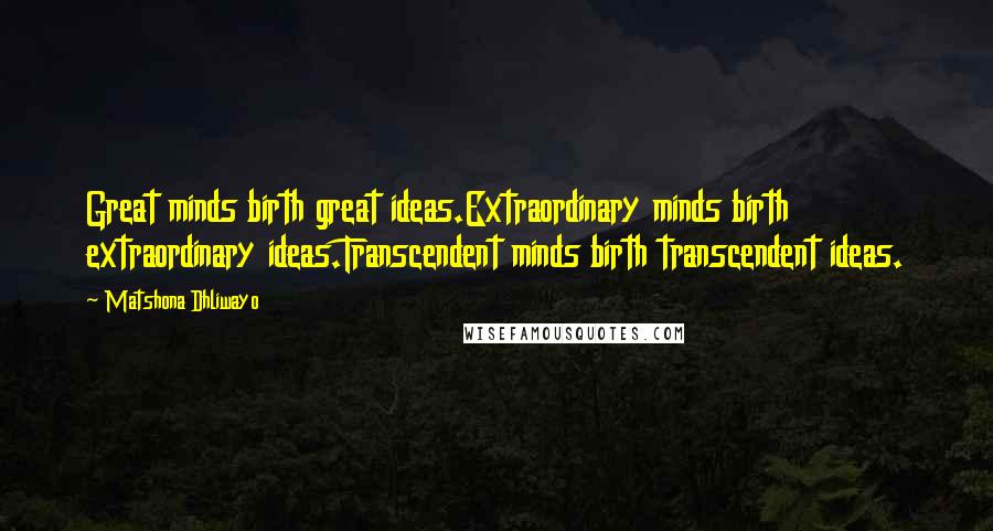 Matshona Dhliwayo Quotes: Great minds birth great ideas.Extraordinary minds birth extraordinary ideas.Transcendent minds birth transcendent ideas.