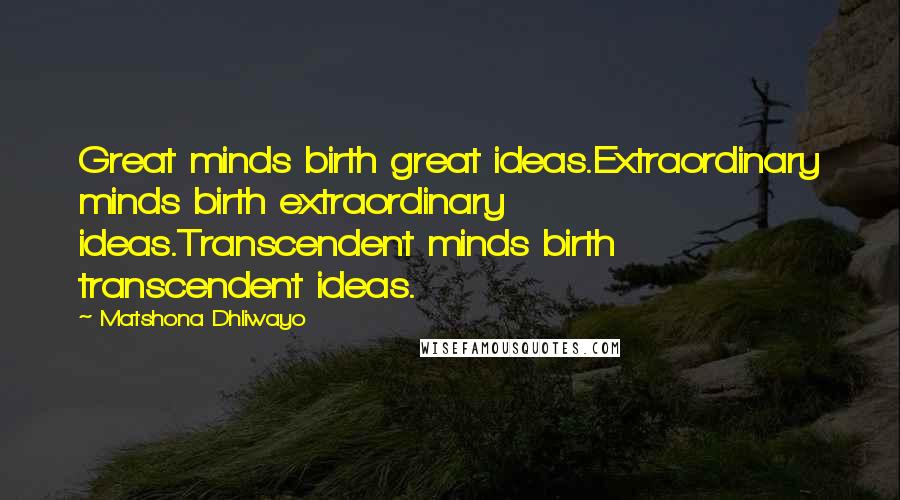 Matshona Dhliwayo Quotes: Great minds birth great ideas.Extraordinary minds birth extraordinary ideas.Transcendent minds birth transcendent ideas.