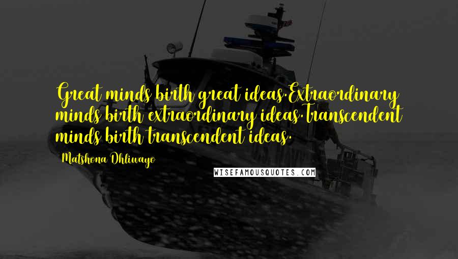 Matshona Dhliwayo Quotes: Great minds birth great ideas.Extraordinary minds birth extraordinary ideas.Transcendent minds birth transcendent ideas.