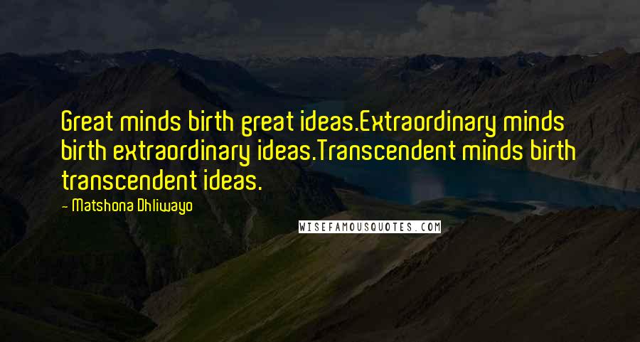 Matshona Dhliwayo Quotes: Great minds birth great ideas.Extraordinary minds birth extraordinary ideas.Transcendent minds birth transcendent ideas.