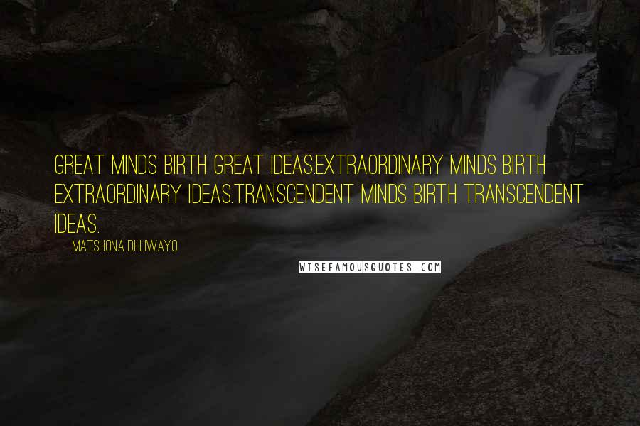 Matshona Dhliwayo Quotes: Great minds birth great ideas.Extraordinary minds birth extraordinary ideas.Transcendent minds birth transcendent ideas.