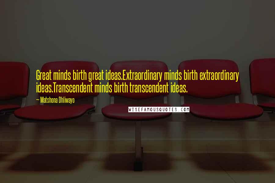 Matshona Dhliwayo Quotes: Great minds birth great ideas.Extraordinary minds birth extraordinary ideas.Transcendent minds birth transcendent ideas.