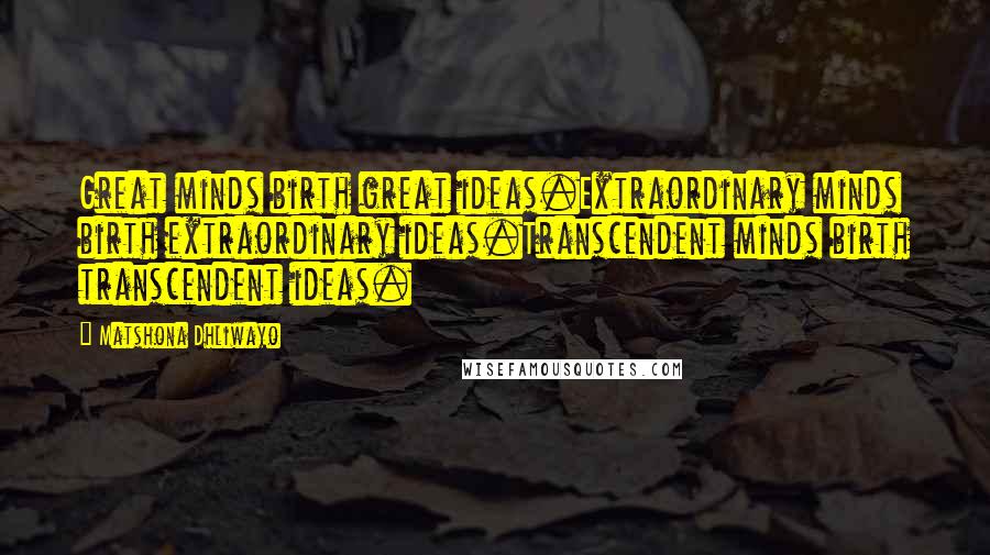 Matshona Dhliwayo Quotes: Great minds birth great ideas.Extraordinary minds birth extraordinary ideas.Transcendent minds birth transcendent ideas.