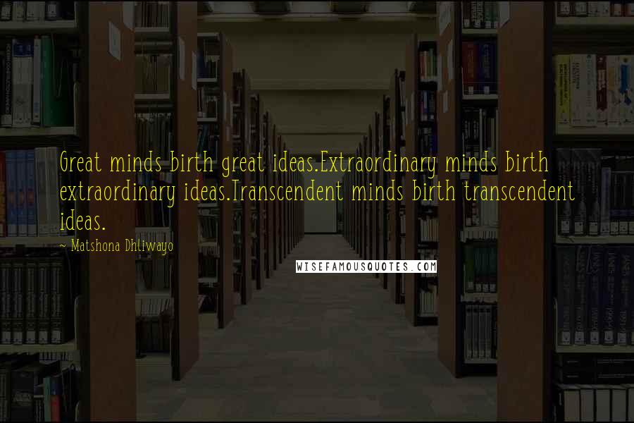 Matshona Dhliwayo Quotes: Great minds birth great ideas.Extraordinary minds birth extraordinary ideas.Transcendent minds birth transcendent ideas.