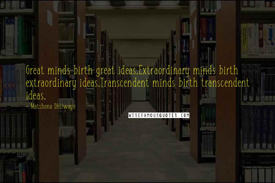 Matshona Dhliwayo Quotes: Great minds birth great ideas.Extraordinary minds birth extraordinary ideas.Transcendent minds birth transcendent ideas.