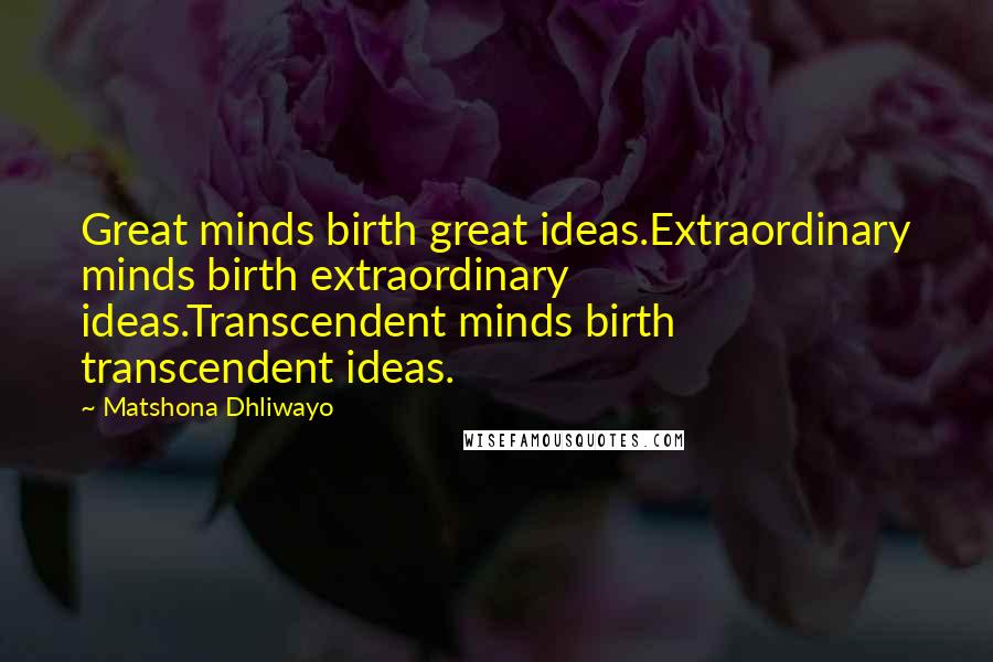 Matshona Dhliwayo Quotes: Great minds birth great ideas.Extraordinary minds birth extraordinary ideas.Transcendent minds birth transcendent ideas.