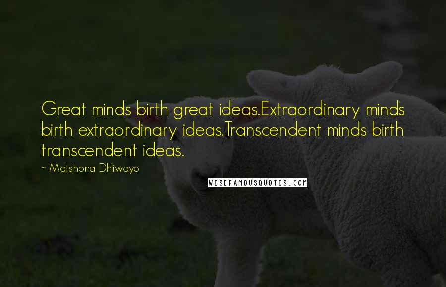 Matshona Dhliwayo Quotes: Great minds birth great ideas.Extraordinary minds birth extraordinary ideas.Transcendent minds birth transcendent ideas.