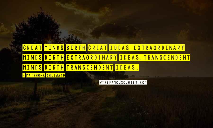 Matshona Dhliwayo Quotes: Great minds birth great ideas.Extraordinary minds birth extraordinary ideas.Transcendent minds birth transcendent ideas.