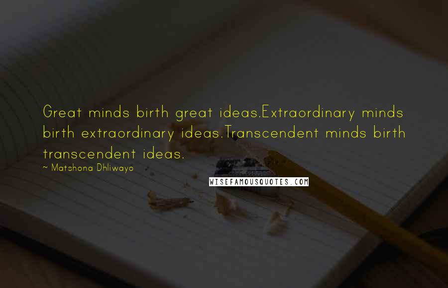 Matshona Dhliwayo Quotes: Great minds birth great ideas.Extraordinary minds birth extraordinary ideas.Transcendent minds birth transcendent ideas.