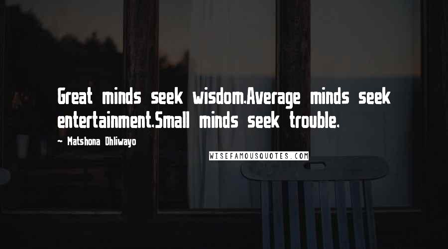 Matshona Dhliwayo Quotes: Great minds seek wisdom.Average minds seek entertainment.Small minds seek trouble.