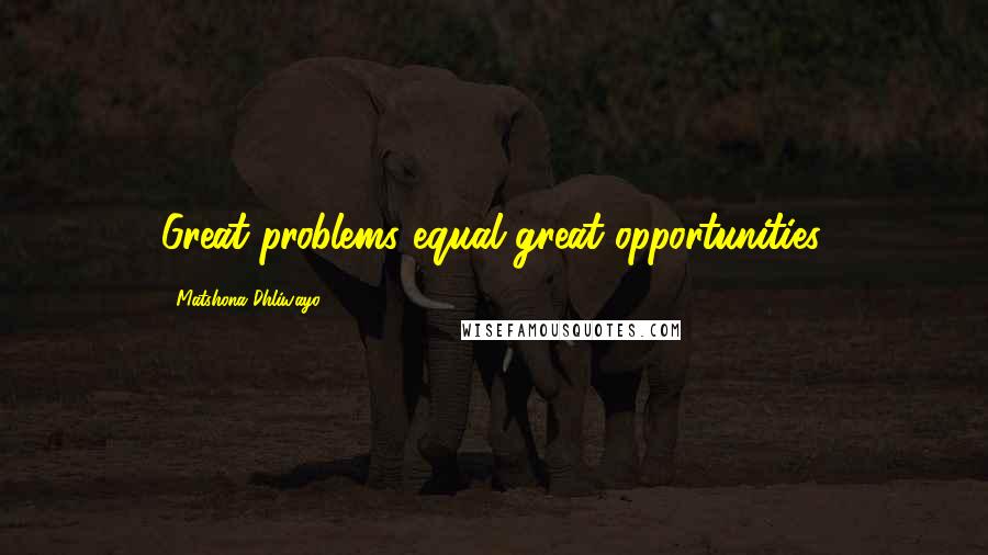 Matshona Dhliwayo Quotes: Great problems equal great opportunities.