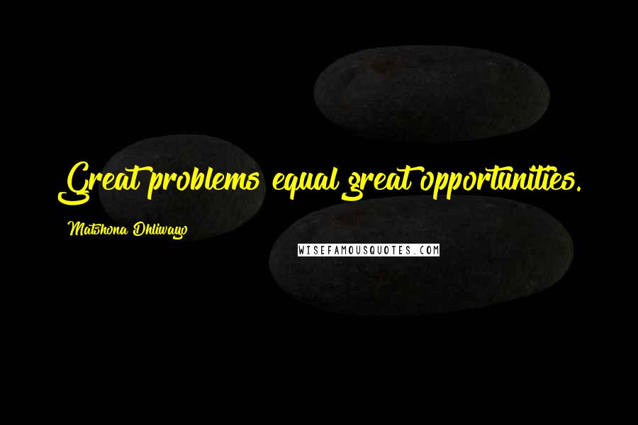 Matshona Dhliwayo Quotes: Great problems equal great opportunities.