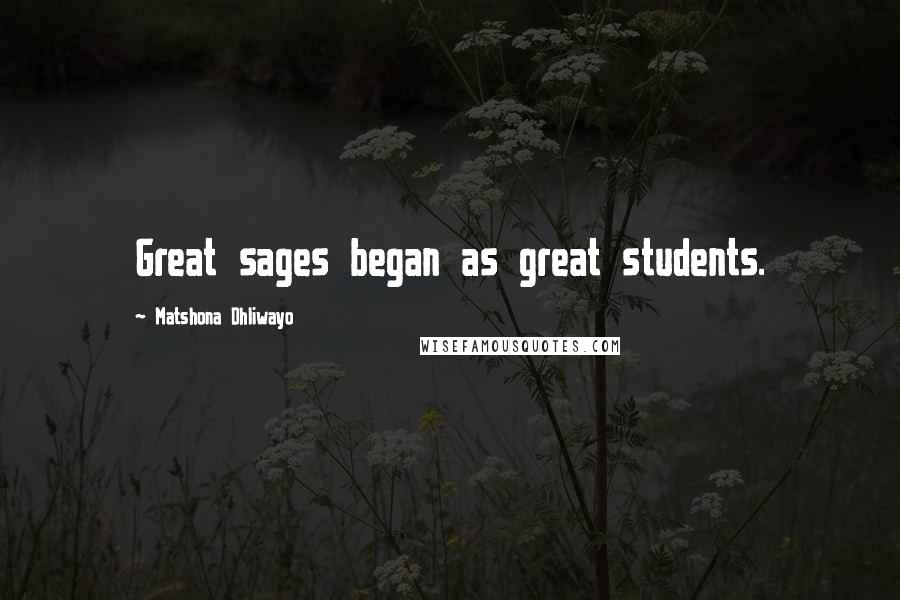 Matshona Dhliwayo Quotes: Great sages began as great students.