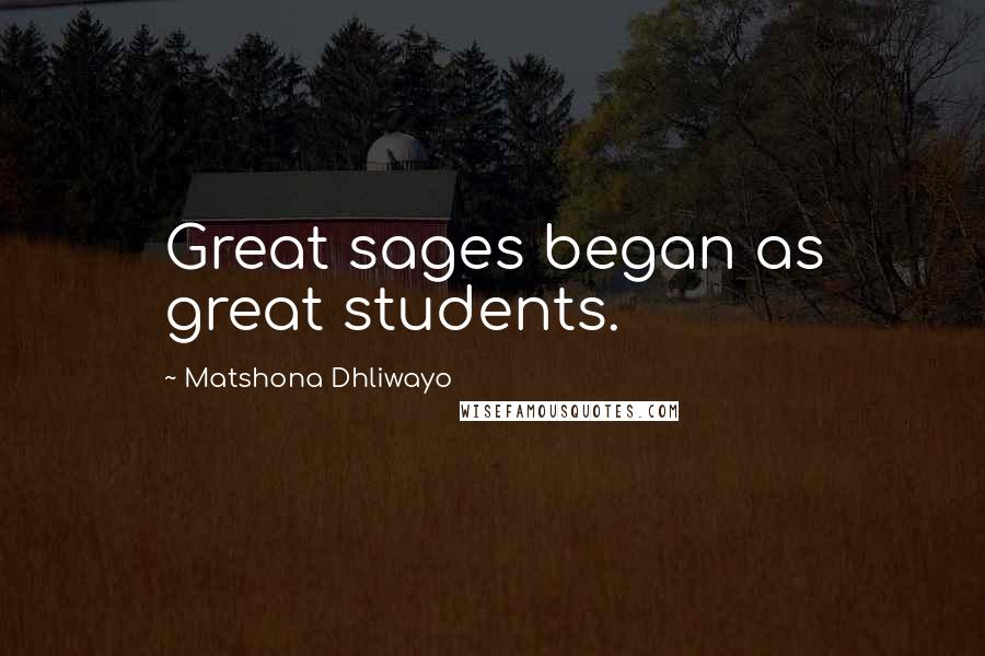 Matshona Dhliwayo Quotes: Great sages began as great students.