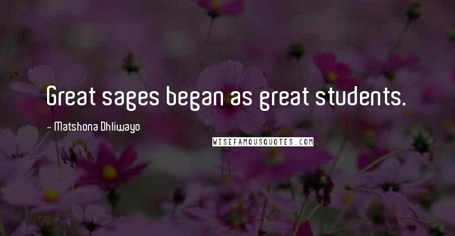 Matshona Dhliwayo Quotes: Great sages began as great students.