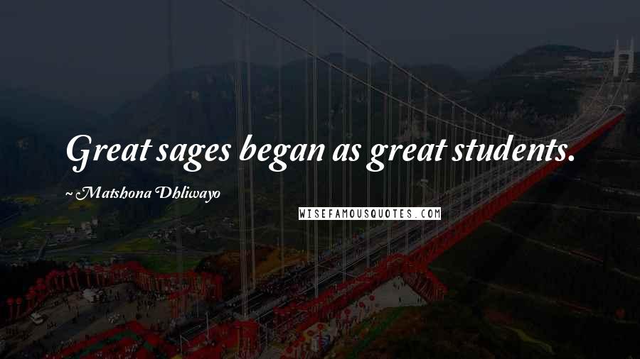 Matshona Dhliwayo Quotes: Great sages began as great students.