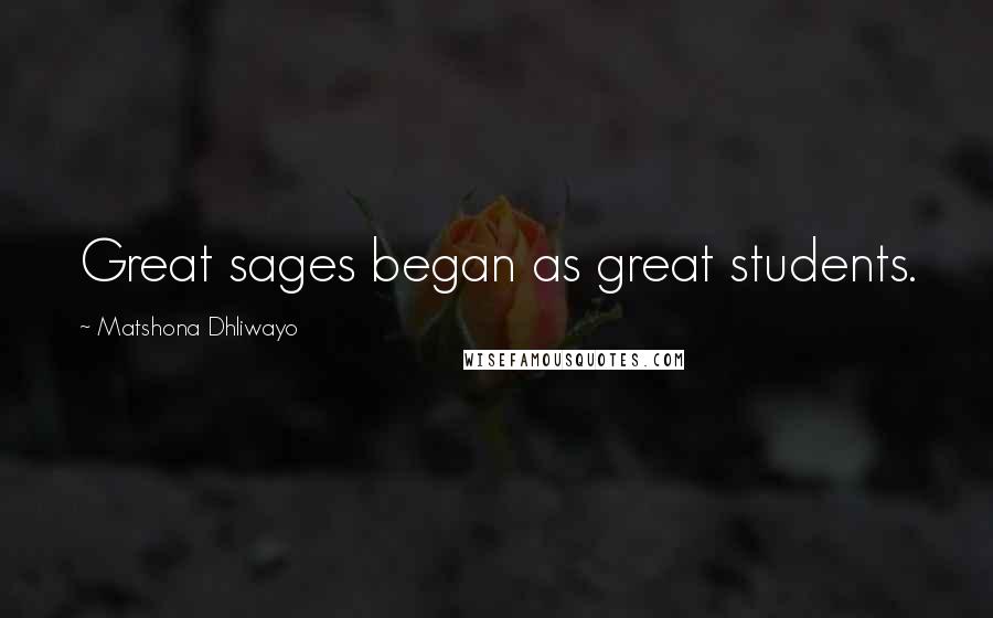 Matshona Dhliwayo Quotes: Great sages began as great students.