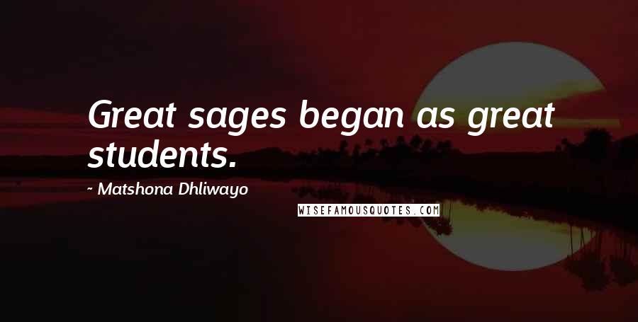 Matshona Dhliwayo Quotes: Great sages began as great students.