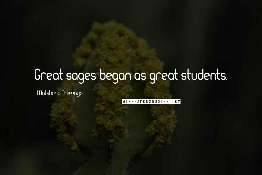 Matshona Dhliwayo Quotes: Great sages began as great students.