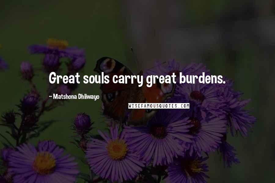 Matshona Dhliwayo Quotes: Great souls carry great burdens.