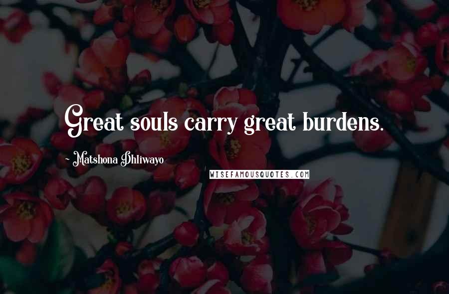 Matshona Dhliwayo Quotes: Great souls carry great burdens.