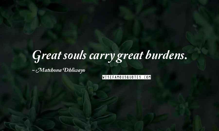 Matshona Dhliwayo Quotes: Great souls carry great burdens.