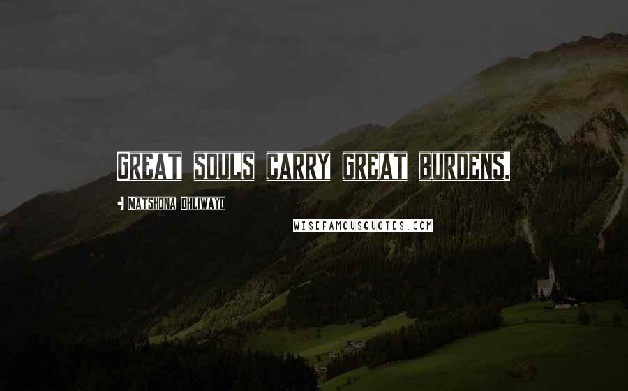 Matshona Dhliwayo Quotes: Great souls carry great burdens.