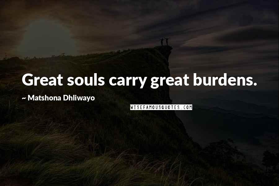 Matshona Dhliwayo Quotes: Great souls carry great burdens.