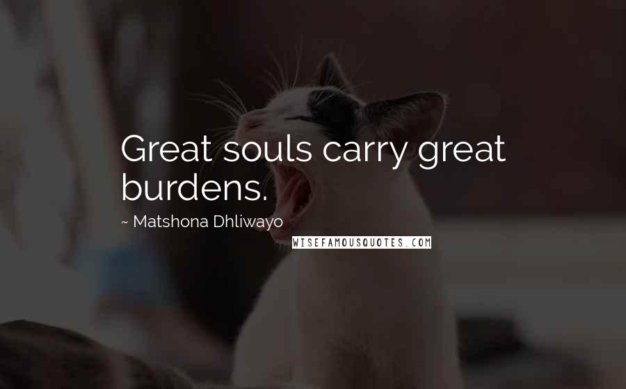 Matshona Dhliwayo Quotes: Great souls carry great burdens.