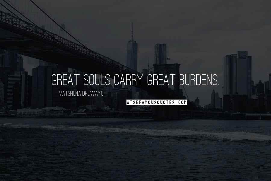 Matshona Dhliwayo Quotes: Great souls carry great burdens.